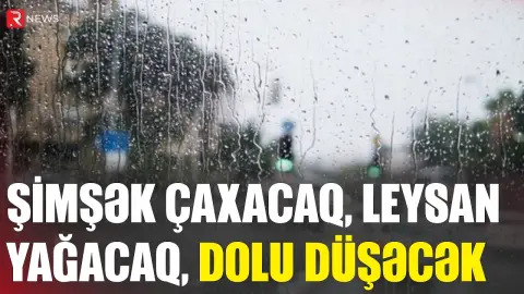 Şimşək çaxacaq, leysan yağacaq, dolu düşəcək - XƏBƏRDARLIQ - RTV