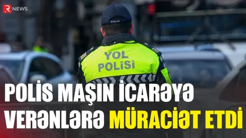 Polis maşın icarəyə verənlərə müraciət etdi - RTV