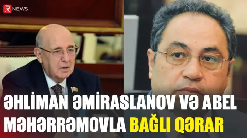 Əhliman Əmiraslanov və Abel Məhəerrəmovla bağlı QƏRAR - RTV