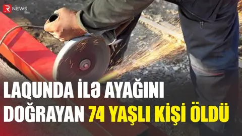 Laqunda ilə ayağını doğrayan 74 yaşlı kişi öldü - RTV
