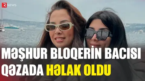 Bloqerin bacısı avtoqəzada həlak oldu - RTV