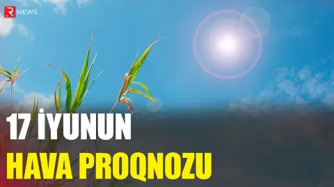 17 iyunun hava proqnozu açıqlandı - RTV