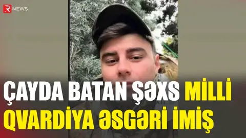 Tovuzda çayda batan şəxs Milli Qvardiya əsgəri imiş - RTV