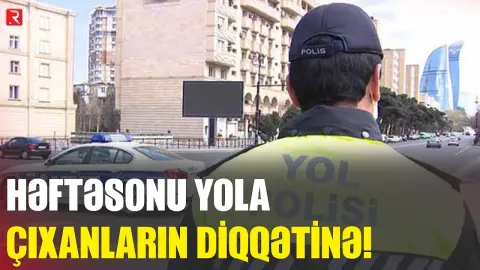Həftəsonu yola çıxanların diqqətinə! - RTV