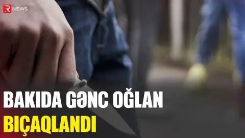 Bakıda gənc oğlan bıçaqlandı - RTV