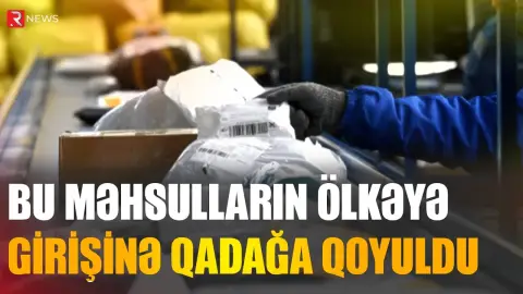 Bu məhsulların ölkəyə girişinə qadağa qoyuldu - RTV