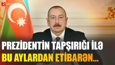 Prezident tapşırıq verdi: Bu ilin oktyabr-noyabr aylarından etibarən... - RTV